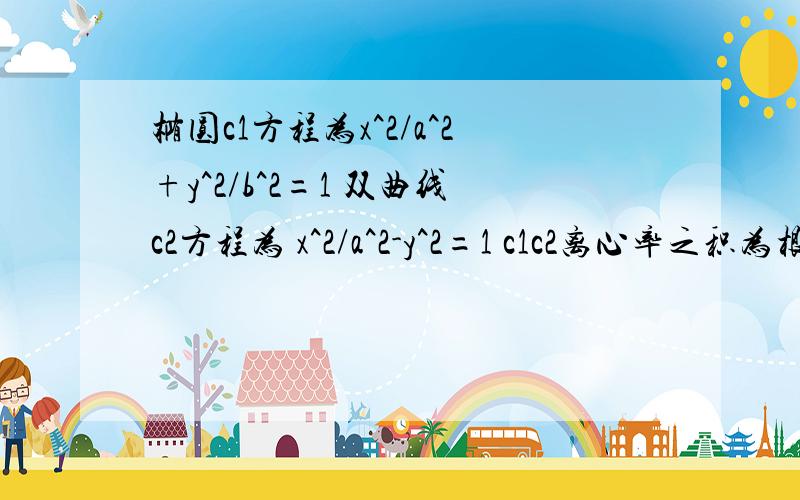 椭圆c1方程为x^2/a^2+y^2/b^2=1 双曲线c2方程为 x^2/a^2-y^2=1 c1c2离心率之积为根号3/2 求c 2渐近线方程