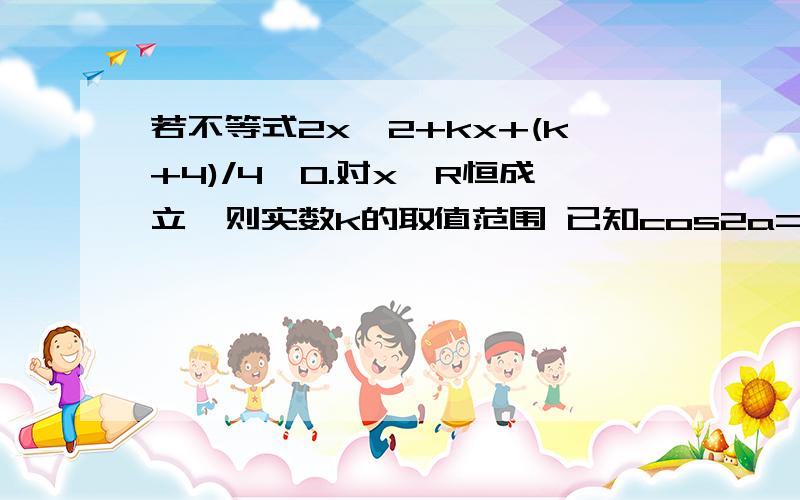 若不等式2x^2+kx+(k+4)/4>0.对x∈R恒成立,则实数k的取值范围 已知cos2a=-3/4,a∈（π/4,π/2）则tana的值为