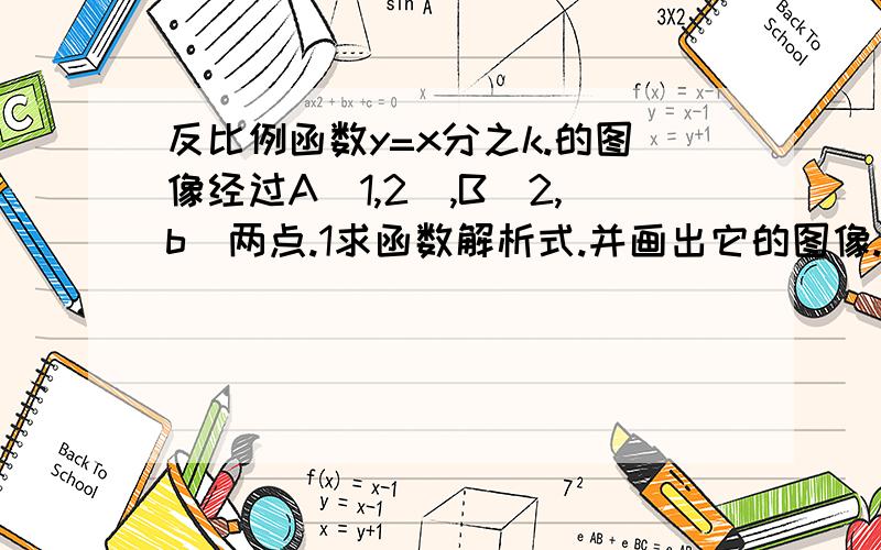 反比例函数y=x分之k.的图像经过A(1,2),B(2,b)两点.1求函数解析式.并画出它的图像.2用两种方法比较b与2的大小