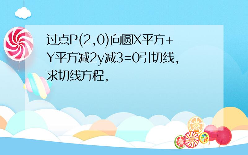 过点P(2,0)向圆X平方+Y平方减2y减3=0引切线,求切线方程,