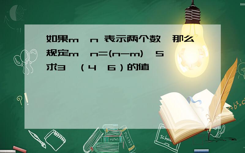 如果m,n 表示两个数,那么规定m※n=(n-m)×5,求3※（4※6）的值