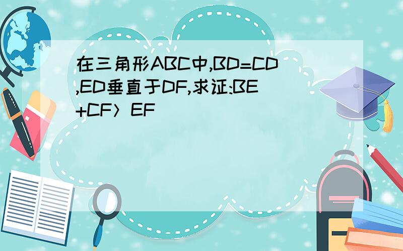 在三角形ABC中,BD=CD,ED垂直于DF,求证:BE+CF＞EF