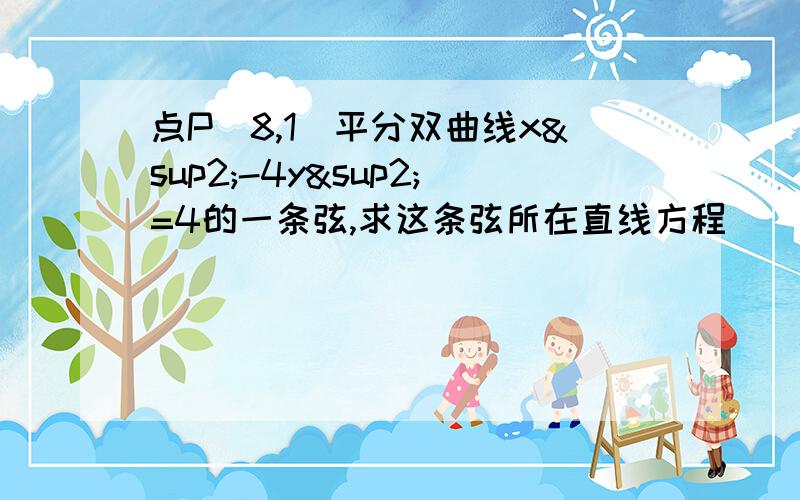 点P（8,1）平分双曲线x²-4y²=4的一条弦,求这条弦所在直线方程