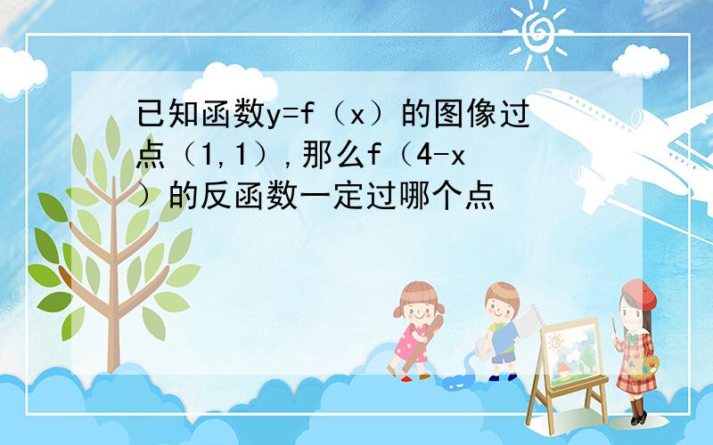 已知函数y=f（x）的图像过点（1,1）,那么f（4-x）的反函数一定过哪个点