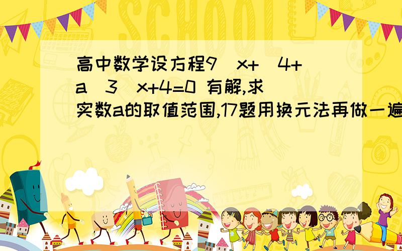 高中数学设方程9^x+(4+a)3^x+4=0 有解,求实数a的取值范围,17题用换元法再做一遍 18也做给我看 一种就行