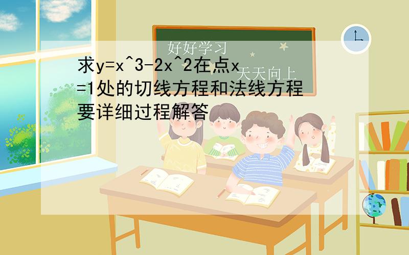 求y=x^3-2x^2在点x=1处的切线方程和法线方程 要详细过程解答