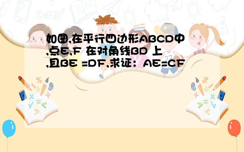 如图,在平行四边形ABCD中,点E,F 在对角线BD 上,且BE =DF,求证：AE=CF