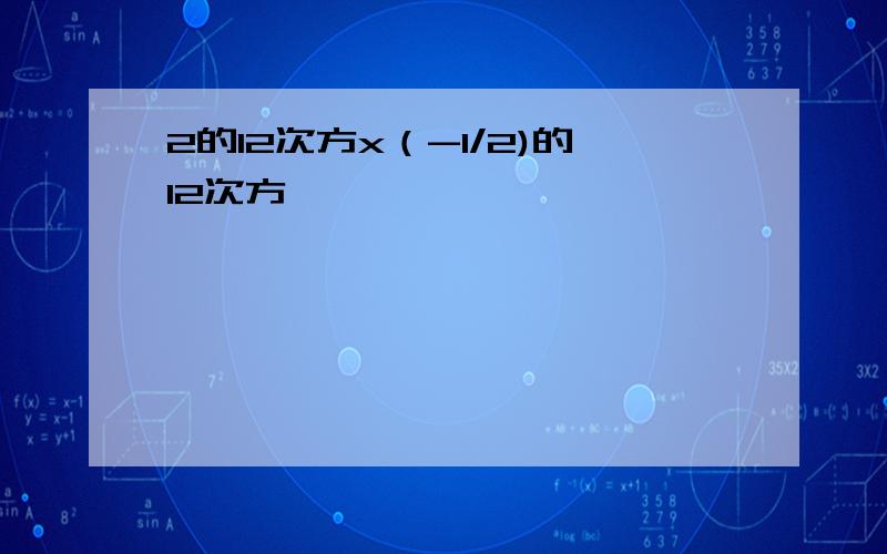 2的12次方x（-1/2)的12次方