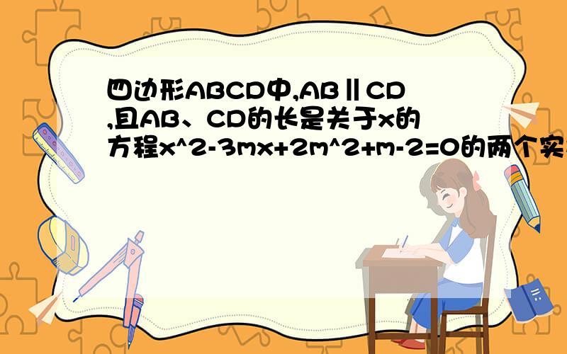 四边形ABCD中,AB‖CD,且AB、CD的长是关于x的方程x^2-3mx+2m^2+m-2=0的两个实数根,则四边形ABCD是这题是选择题选项为A矩形B平行四边形C梯形D平行四边形或梯形