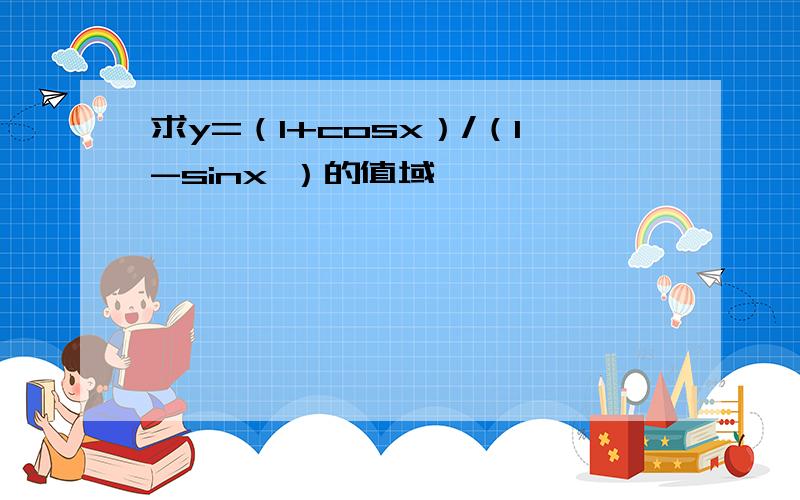 求y=（1+cosx）/（1-sinx ）的值域