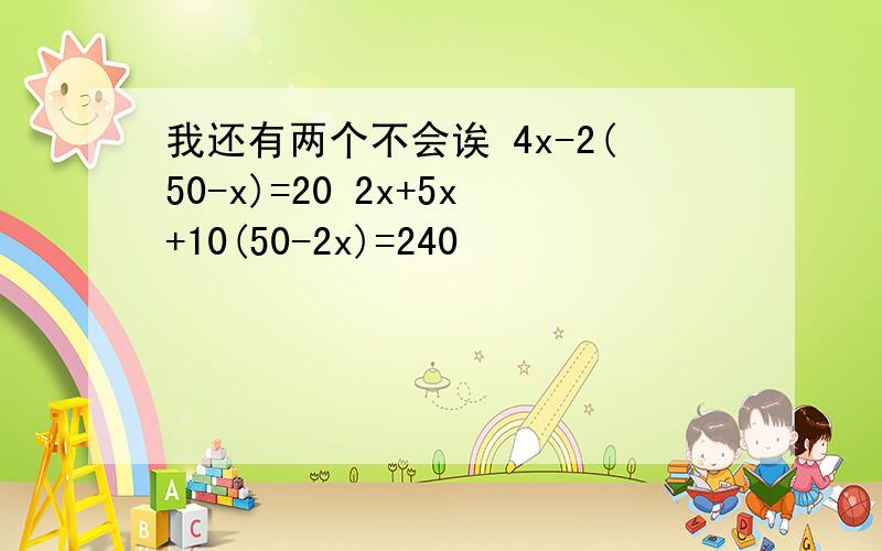 我还有两个不会诶 4x-2(50-x)=20 2x+5x+10(50-2x)=240