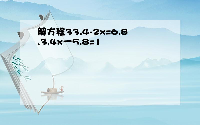 解方程33.4-2x=6.8,3.4x一5.8=1