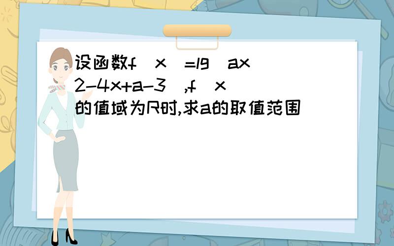 设函数f(x)=lg(ax^2-4x+a-3),f(x)的值域为R时,求a的取值范围