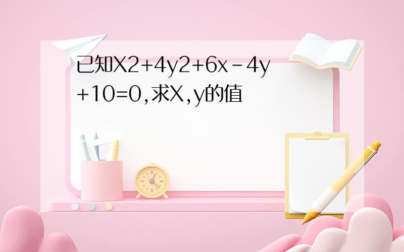 已知X2+4y2+6x-4y+10=0,求X,y的值