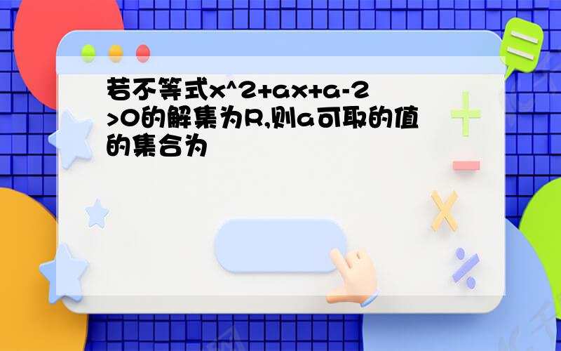 若不等式x^2+ax+a-2>0的解集为R,则a可取的值的集合为