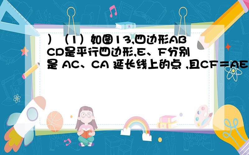 ）（1）如图13,四边形ABCD是平行四边形,E、F分别是 AC、CA 延长线上的点 ,且CF＝AE,那么BF和DE有什么关系?请说明理由．（2）如图14,在梯形 ABCD中,AB‖CD,AC与BD相交于点O．如果OA＝OB,试判断梯形ABCD