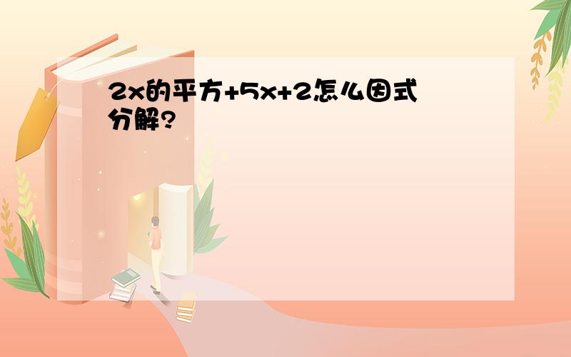 2x的平方+5x+2怎么因式分解?