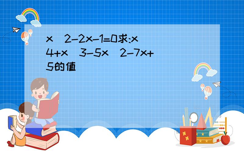 x^2-2x-1=0求:x^4+x^3-5x^2-7x+5的值