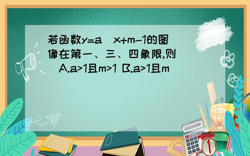 若函数y=a^x+m-1的图像在第一、三、四象限,则（ ）A.a>1且m>1 B.a>1且m