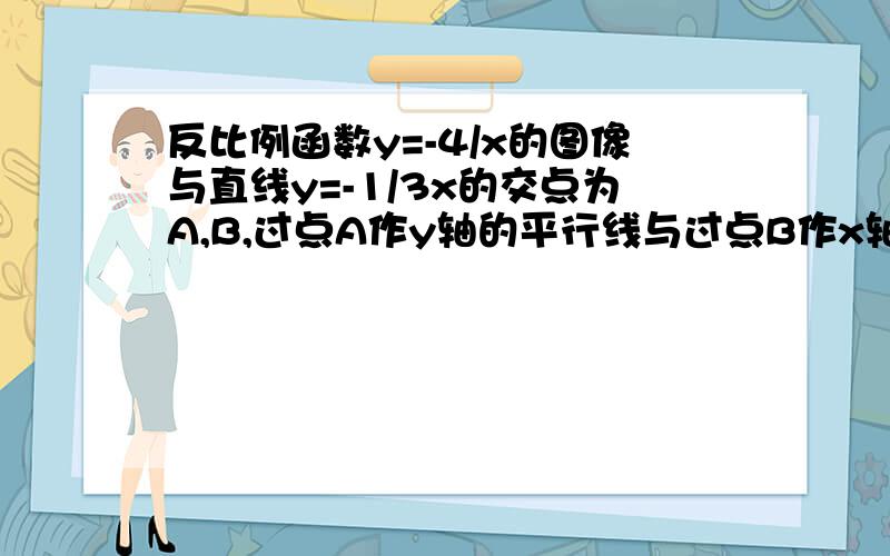 反比例函数y=-4/x的图像与直线y=-1/3x的交点为A,B,过点A作y轴的平行线与过点B作x轴的平行线相交于点C,则三形ABC的面积为?