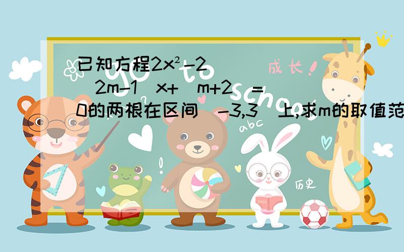 已知方程2x²-2（2m-1）x+（m+2）=0的两根在区间（-3,3）上,求m的取值范围!