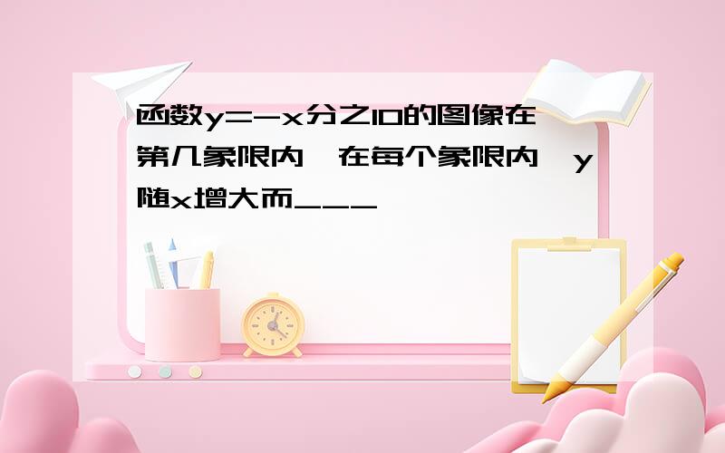 函数y=-x分之10的图像在第几象限内,在每个象限内,y随x增大而___