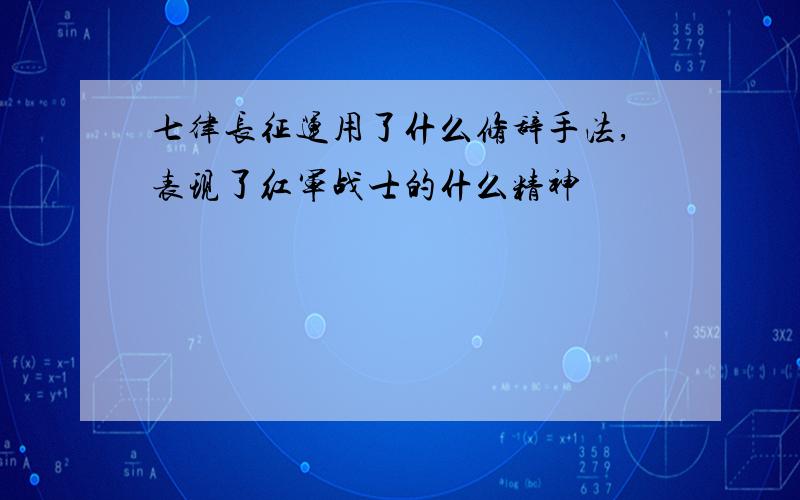 七律长征运用了什么修辞手法,表现了红军战士的什么精神