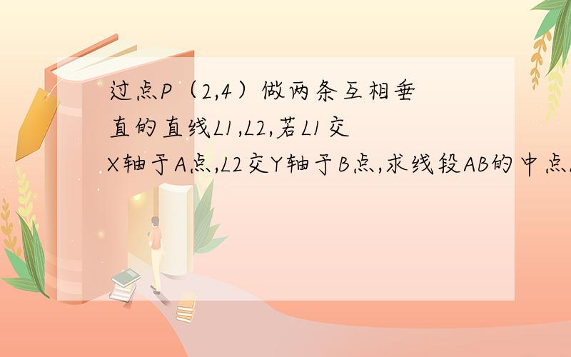 过点P（2,4）做两条互相垂直的直线L1,L2,若L1交X轴于A点,L2交Y轴于B点,求线段AB的中点M的轨迹方程