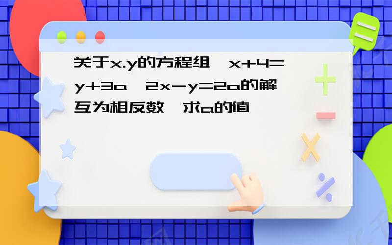 关于x.y的方程组{x+4=y+3a,2x-y=2a的解互为相反数,求a的值