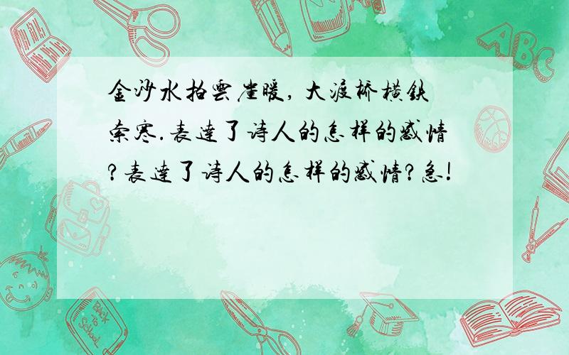 金沙水拍云崖暖, 大渡桥横铁索寒.表达了诗人的怎样的感情?表达了诗人的怎样的感情?急!