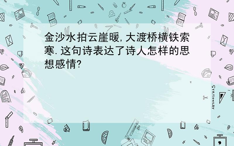 金沙水拍云崖暖,大渡桥横铁索寒.这句诗表达了诗人怎样的思想感情?