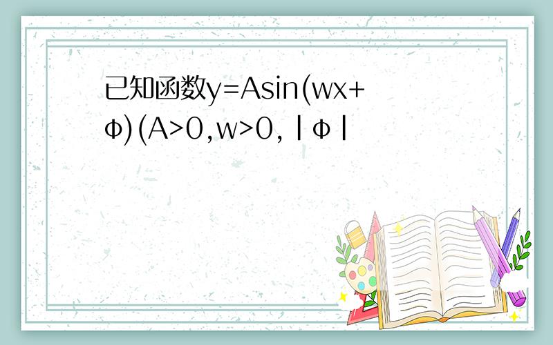 已知函数y=Asin(wx+φ)(A>0,w>0,|φ|