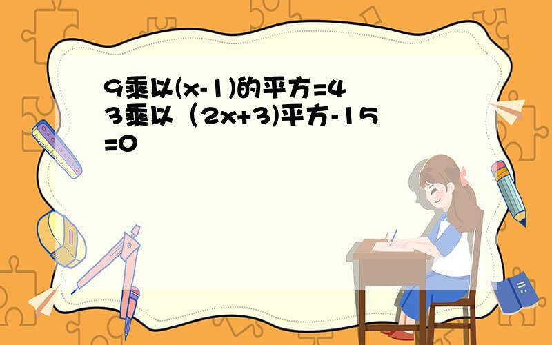 9乘以(x-1)的平方=4 3乘以（2x+3)平方-15=0