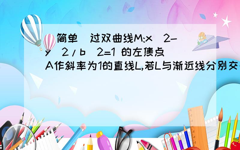 （简单）过双曲线M:x^2-y^2/b^2=1 的左焦点A作斜率为1的直线L,若L与渐近线分别交于B.C,且|AB|=|BC|,求e.