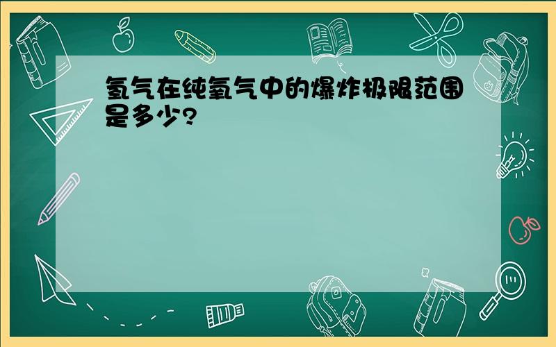 氢气在纯氧气中的爆炸极限范围是多少?