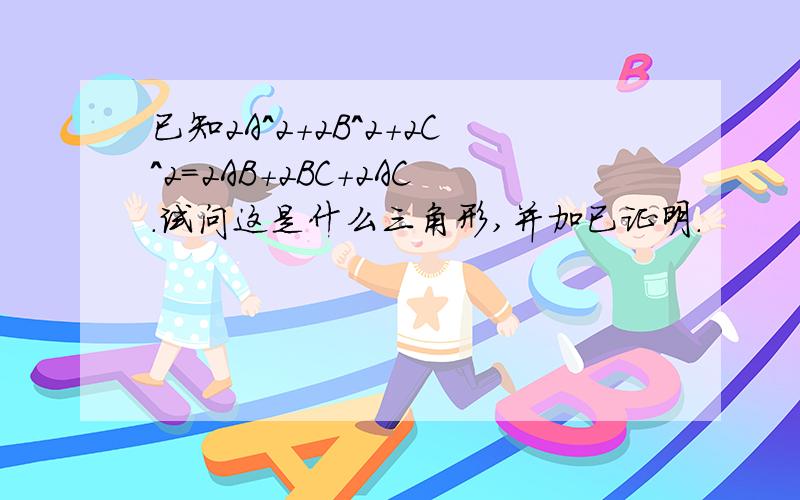 已知2A＾2+2B＾2+2C＾2＝2AB+2BC+2AC．试问这是什么三角形,并加已证明．