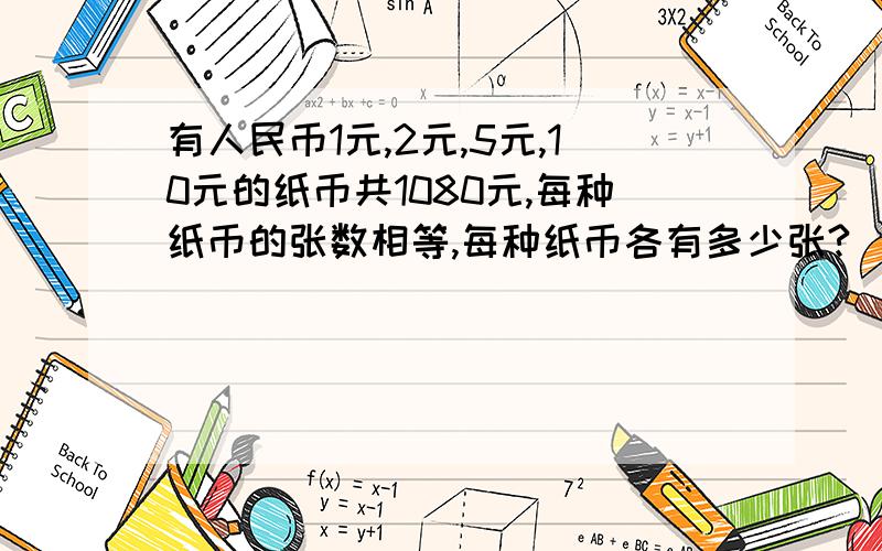 有人民币1元,2元,5元,10元的纸币共1080元,每种纸币的张数相等,每种纸币各有多少张?