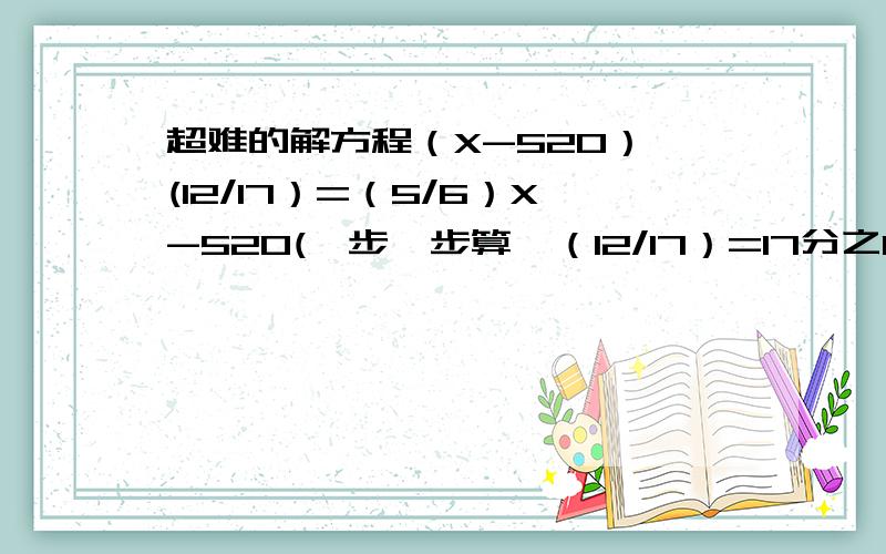 超难的解方程（X-520）×(12/17）=（5/6）X-520(一步一步算,（12/17）=17分之12)