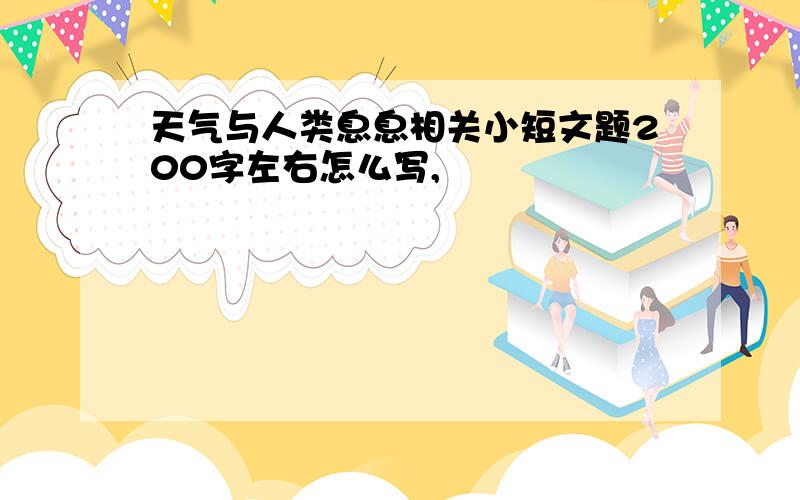 天气与人类息息相关小短文题200字左右怎么写,