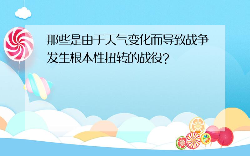 那些是由于天气变化而导致战争发生根本性扭转的战役?