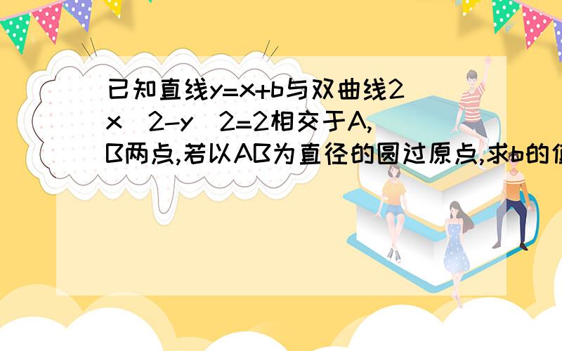 已知直线y=x+b与双曲线2x^2-y^2=2相交于A,B两点,若以AB为直径的圆过原点,求b的值