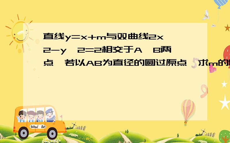 直线y=x+m与双曲线2x^2-y^2=2相交于A,B两点,若以AB为直径的圆过原点,求m的值