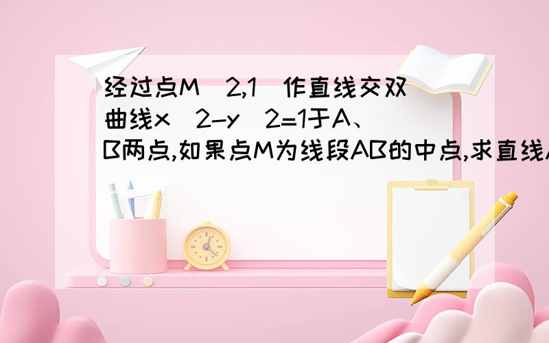 经过点M（2,1）作直线交双曲线x^2-y^2=1于A、B两点,如果点M为线段AB的中点,求直线AB的方程