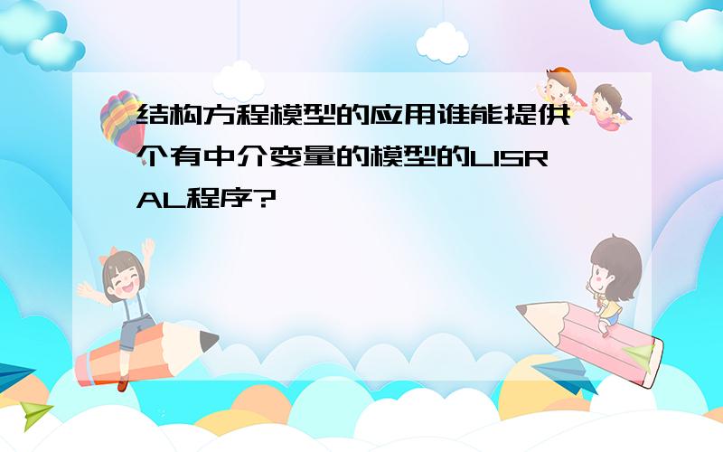 结构方程模型的应用谁能提供一个有中介变量的模型的LISRAL程序?