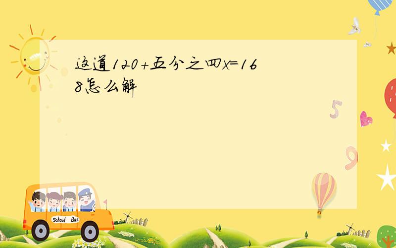 这道120+五分之四x=168怎么解