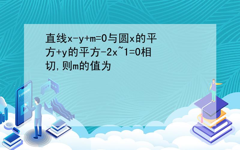 直线x-y+m=0与圆x的平方+y的平方-2x~1=0相切,则m的值为