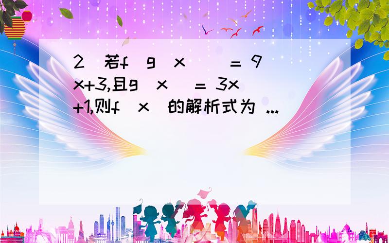 2．若f[g(x)] = 9x+3,且g(x) = 3x+1,则f(x)的解析式为 ...