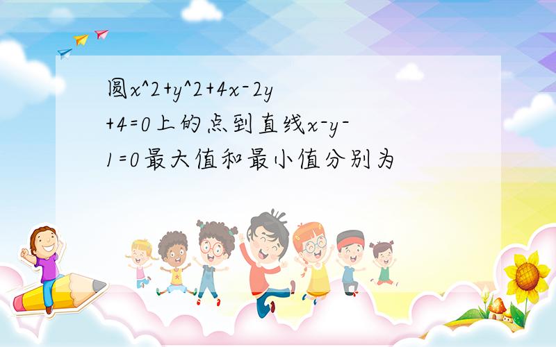 圆x^2+y^2+4x-2y+4=0上的点到直线x-y-1=0最大值和最小值分别为