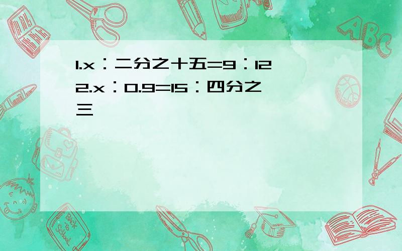 1.x：二分之十五=9：122.x：0.9=15：四分之三