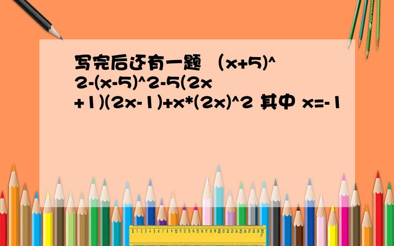 写完后还有一题 （x+5)^2-(x-5)^2-5(2x+1)(2x-1)+x*(2x)^2 其中 x=-1